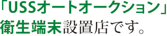 「USSオートオークション」衛生端末設置店です。